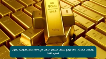 توقعات محدثة.. UBS يرفع سقف أسعار الذهب إلى 3800 دولار للأوقية بحلول نهاية 2025